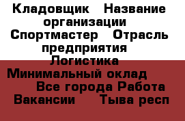 Кладовщик › Название организации ­ Спортмастер › Отрасль предприятия ­ Логистика › Минимальный оклад ­ 28 650 - Все города Работа » Вакансии   . Тыва респ.